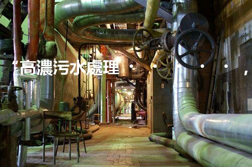 “高濃污水處理，綠色環(huán)保新篇章”